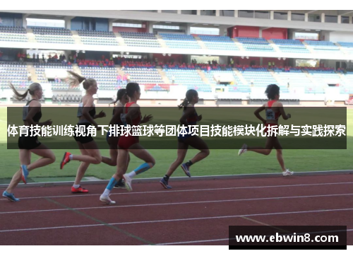 体育技能训练视角下排球篮球等团体项目技能模块化拆解与实践探索